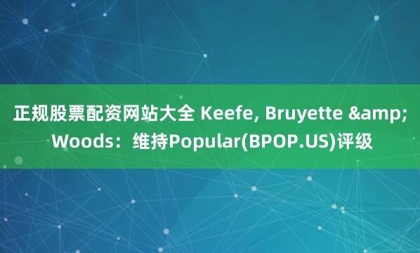 正规股票配资网站大全 Keefe, Bruyette & Woods：维持Popular(BPOP.US)评级