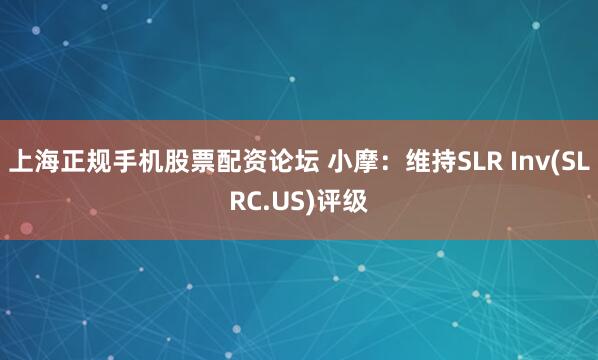 上海正规手机股票配资论坛 小摩：维持SLR Inv(SLRC.US)评级