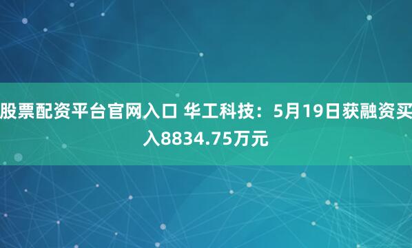 股票配资平台官网入口 华工科技：5月19日获融资买入8834.75万元
