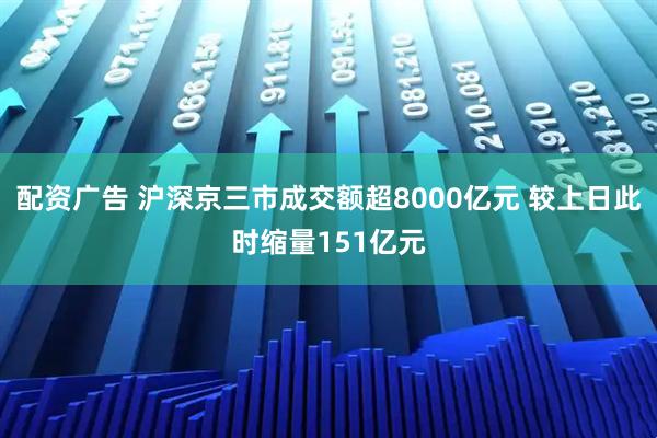 配资广告 沪深京三市成交额超8000亿元 较上日此时缩量151亿元