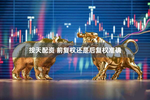 按天配资 前复权还是后复权准确
