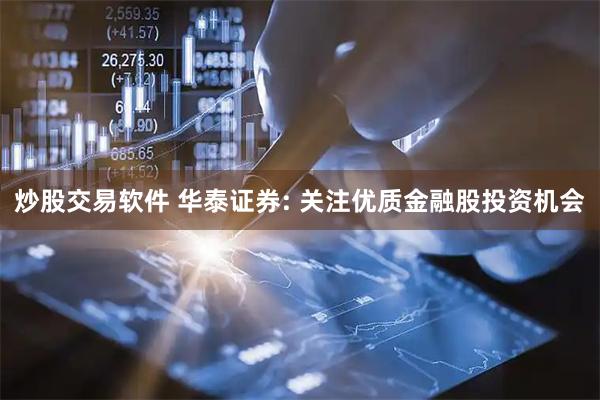 炒股交易软件 华泰证券: 关注优质金融股投资机会