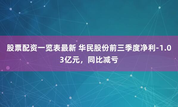 股票配资一览表最新 华民股份前三季度净利-1.03亿元，同比减亏