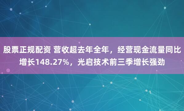 股票正规配资 营收超去年全年,经营现金流量同比增长148.27%,光启技术前三季增长强劲