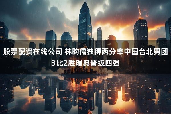 股票配资在线公司 林昀儒独得两分率中国台北男团3比2胜瑞典晋级四强